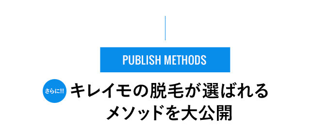 PUBLISH METHODS - さらに!! キレイモの脱⽑が選ばれるメソッドを⼤公開