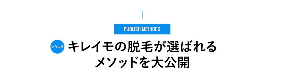 PUBLISH METHODS - さらに!! キレイモの脱⽑が選ばれるメソッドを⼤公開