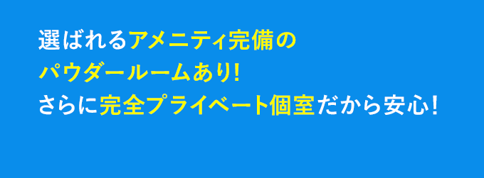 選ばれるアメニティ完備のパウダールームあり! さらに完全プライベート個室だから安心♪