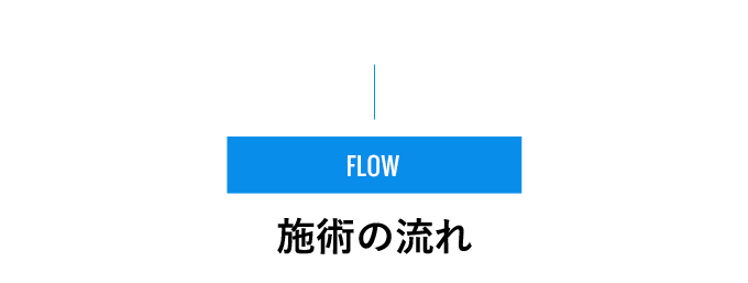 FLOW - 施術の流れ