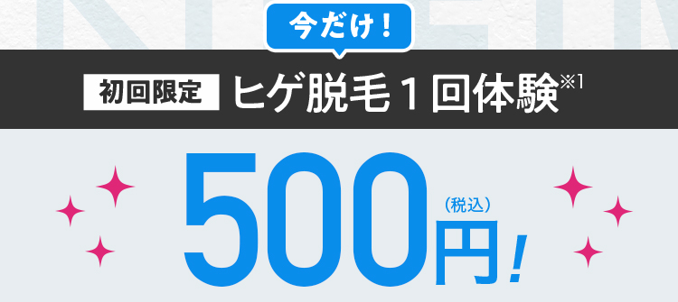 今だけ 初回限定ヒゲ脱毛1回体験※1 500円（税込）！