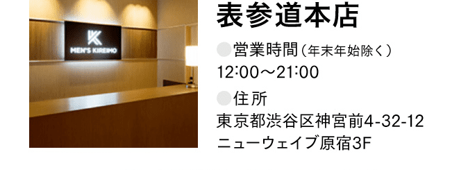 表参道本店 ●営業時間（年末年始除く）12:00〜21:00 ●住所 東京都渋谷区神宮前4-32-12 ニューウェイブ原宿3F